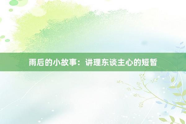 雨后的小故事:讲理东谈主心的短暂