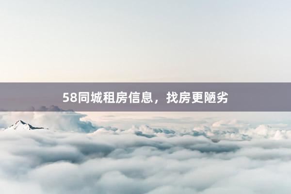 58同城租房信息，找房更陋劣