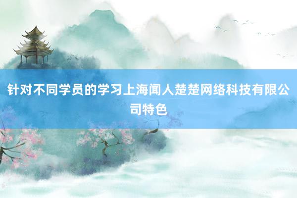 针对不同学员的学习上海闻人楚楚网络科技有限公司特色